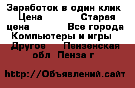 Заработок в один клик › Цена ­ 1 000 › Старая цена ­ 1 000 - Все города Компьютеры и игры » Другое   . Пензенская обл.,Пенза г.
